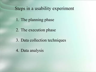 Steps in a usability experiment
1. The planning phase
2. The execution phase
3. Data collection techniques
4. Data analysis
 