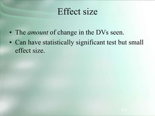 43
Effect size
• The amount of change in the DVs seen.
• Can have statistically significant test but small
effect size.
 
