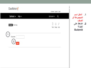 1. أدخل اسم 
المجموعة أو 
الصف 
2. اضغط على 
أيقونة 
Submit 
1 
2 
 