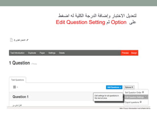 لتعديل الاختبار وإضافة الدرجة الكلية له اضغط 
Edit Question Setting ثم Option على 
 