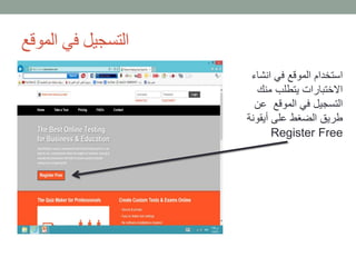 التسجيل في الموقع 
استخدام الموقع في انشاء 
الاختبارات يتطلب منك 
التسجيل في الموقع عن 
طريق الضغط على أيقونة 
Register Free 
 