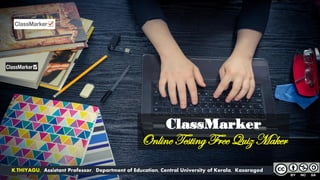 ClassMarker
Online Testing Free Quiz Maker
K.THIYAGU, Assistant Professor, Department of Education, Central University of Kerala, Kasaragod
 