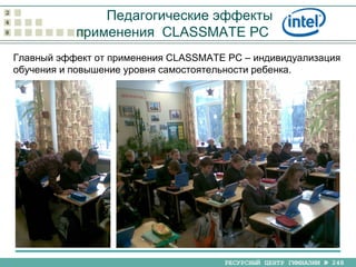 Педагогические эффекты применения  CLASSMATE PC   Главный эффект от применения  CLASSMATE PC  – индивидуализация обучения и повышение уровня самостоятельности ребенка. 