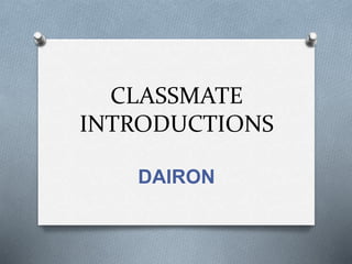 CLASSMATE
INTRODUCTIONS
DAIRON
 