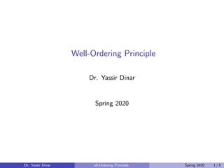 Well-Ordering Principle
Dr. Yassir Dinar
Spring 2020
Dr. Yassir Dinar ell-Ordering Principle Spring 2020 1 / 5
 