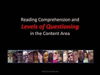 Reading Comprehension and
Levels of Questioning
    in the Content Area




         AEDR 518 and AEDS 446
 