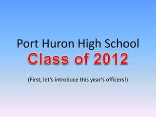 Port Huron High School  (First, let’s introduce this year’s officers!) Class of 2012 