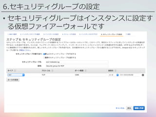 6.セキュリティグループの設定
•  セキュリティグループはインスタンスに設定す
る仮想ファイアーウォールです
 