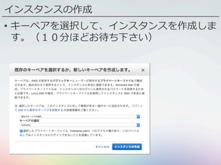 インスタンスの作成
•  キーペアを選択して、インスタンスを作成しま
す。（１０分ほどお待ち下さい）
 