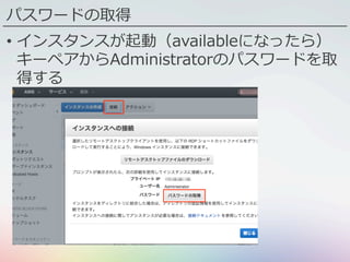 パスワードの取得
•  インスタンスが起動（availableになったら）
キーペアからAdministratorのパスワードを取
得する
 