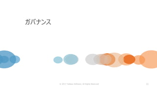 21
ガバナンス
© 2017 Tableau Software. All Rights Reserved
 