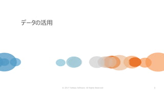 3
データの活用
© 2017 Tableau Software. All Rights Reserved
 