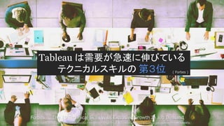 Forbes ： The 10 Technical Skills With Explosive Growth In Job Demand
https://www.forbes.com/sites/jeffkauflin/2017/01/08/the-10-technical-skills-with-explosive-growth-in-job-demand/#4b977c984f5c
Tableau は需要が急速に伸びている
テクニカルスキルの ( Forbes )第３位
 