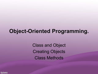 Object-Oriented Programming.
Class and Object
Creating Objects
Class Methods
 