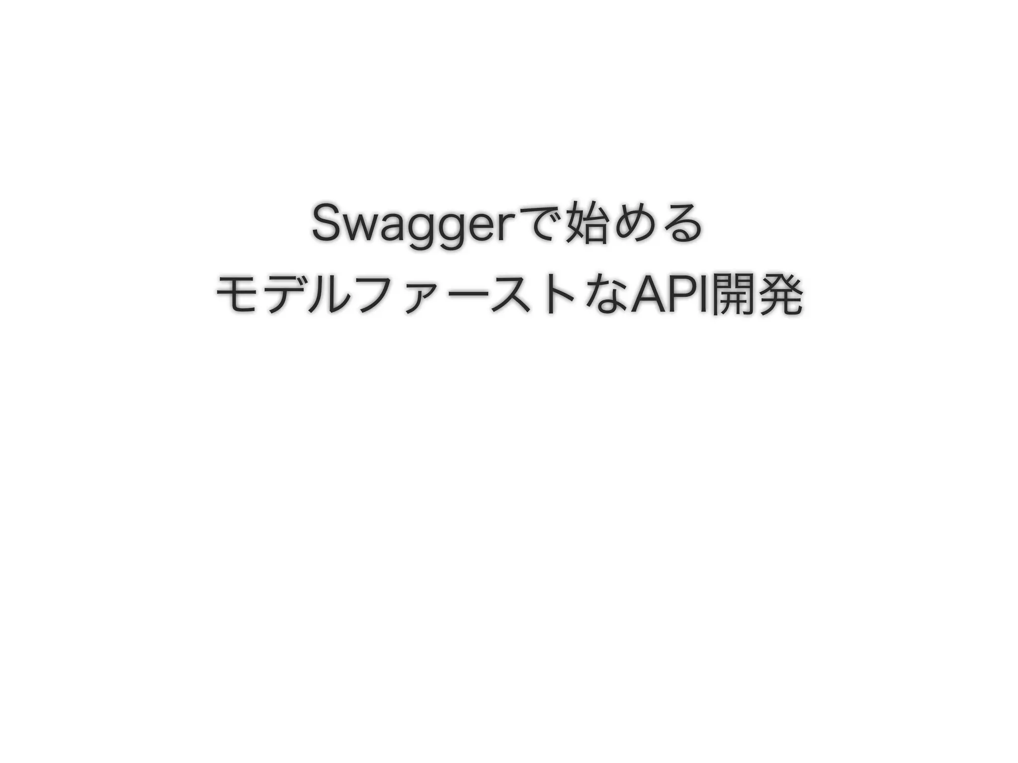 Swaggerで始める
モデルファーストなAPI開発
 