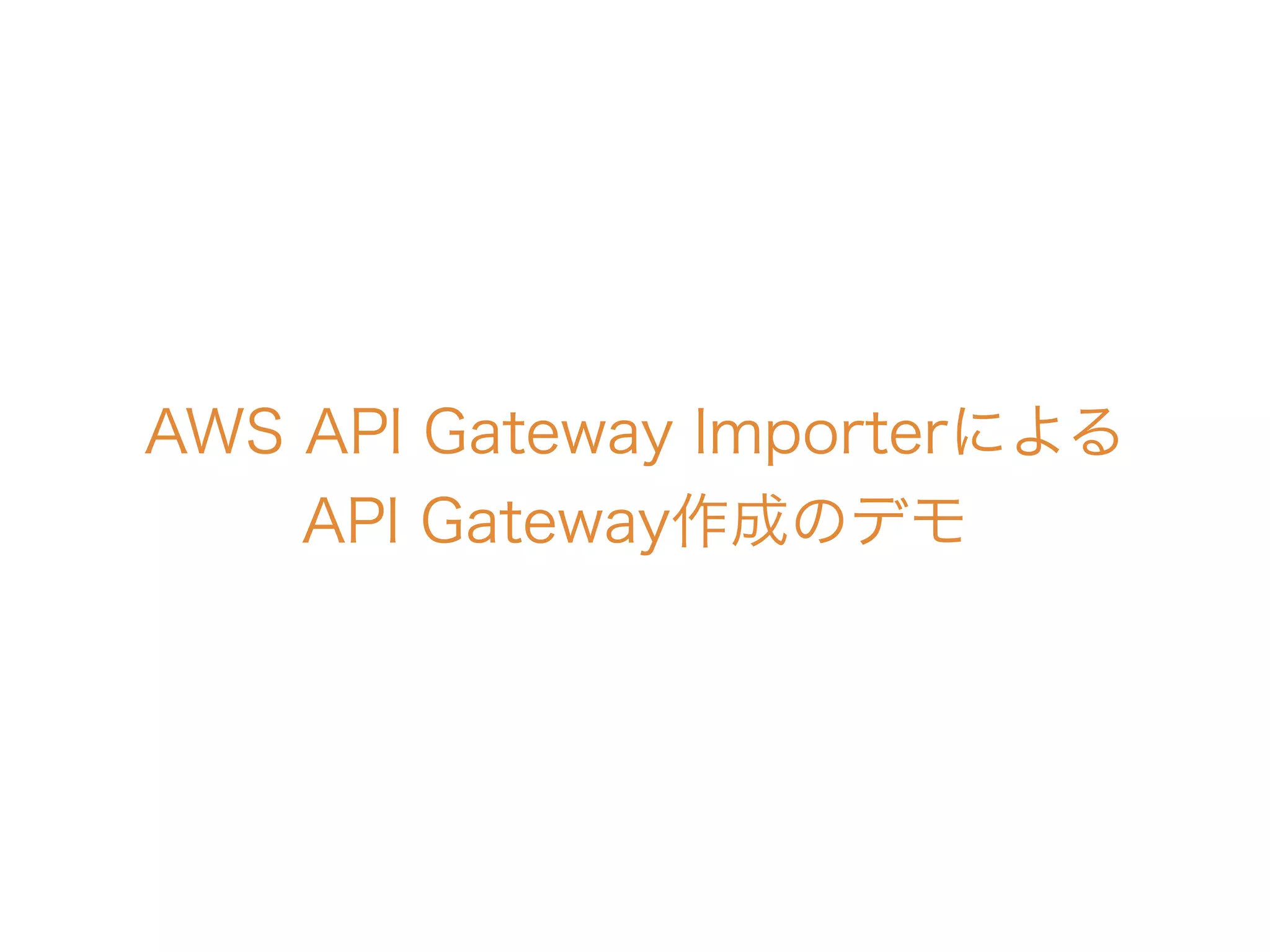 AWS API Gateway Importerによる
API Gateway作成のデモ
 