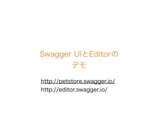 Swagger UIとEditorの
デモ
http://petstore.swagger.io/
http://editor.swagger.io/
 