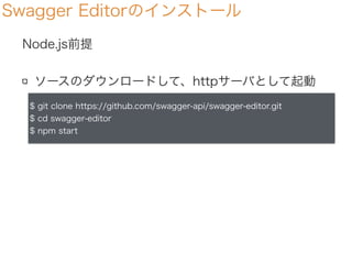 Swagger Editorのインストール
Node.js前提
ソースのダウンロードして、httpサーバとして起動
$ git clone https://github.com/swagger-api/swagger-editor.git
$ ...