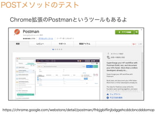 POSTメソッドのテスト
Chrome拡張のPostmanというツールもあるよ
https://chrome.google.com/webstore/detail/postman/fhbjgbiﬂinjbdggehcddcbncdddomop
 