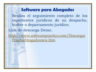 Software para Abogados
Realiza el seguimiento completo de los
expedientes jurídicos de su despacho,
bufete o departamento jurídico.
Link de descarga Demo.
http://www.softwarepractico.com/Descargar
PruebaAbogadosnew.htm
 