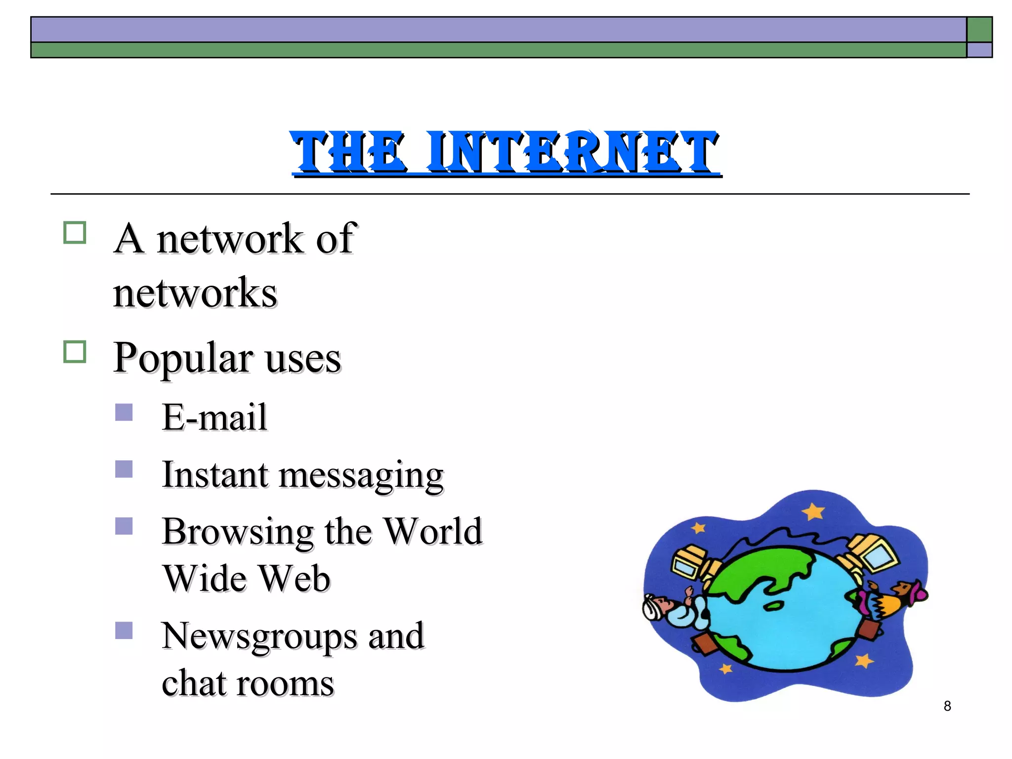 The InTerneT
   A network of
    networks
   Popular uses
       E-mail
       Instant messaging
       Browsing the World
        Wide Web
       Newsgroups and
        chat rooms            8
 