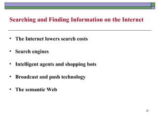 Searching and Finding Information on the Internet


• The Internet lowers search costs

• Search engines

• Intelligent agents and shopping bots

• Broadcast and push technology

• The semantic Web


                                                    22
 