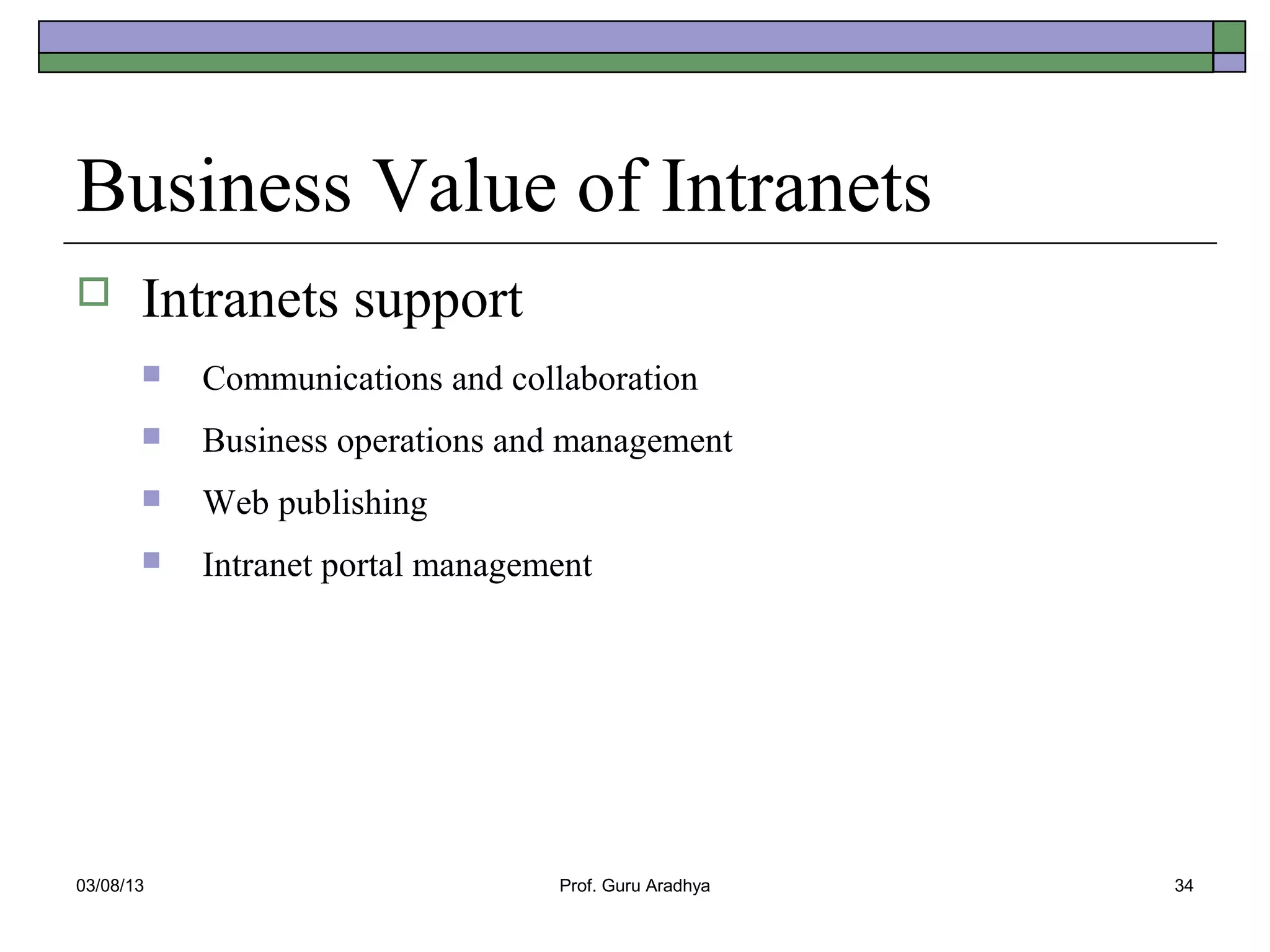Business Value of Intranets
      Intranets support
          Communications and collaboration
          Business operations and management
          Web publishing
          Intranet portal management




03/08/13                          Prof. Guru Aradhya   34
 