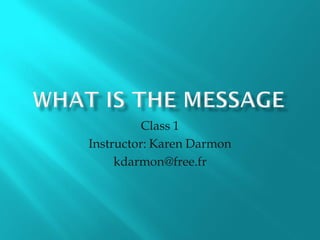 Class 1
Instructor: Karen Darmon
     kdarmon@free.fr
 