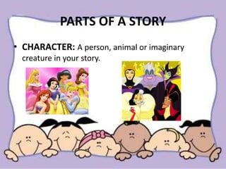PARTS OF A STORY
• CHARACTER: A person, animal or imaginary
creature in your story.
 