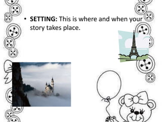 • SETTING: This is where and when your
story takes place.
 