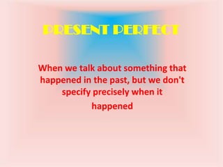 PRESENT PERFECT
When we talk about something that
happened in the past, but we don't
specify precisely when it
happened
 