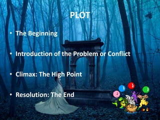 PLOT
• The Beginning
• Introduction of the Problem or Conflict
• Climax: The High Point
• Resolution: The End
 