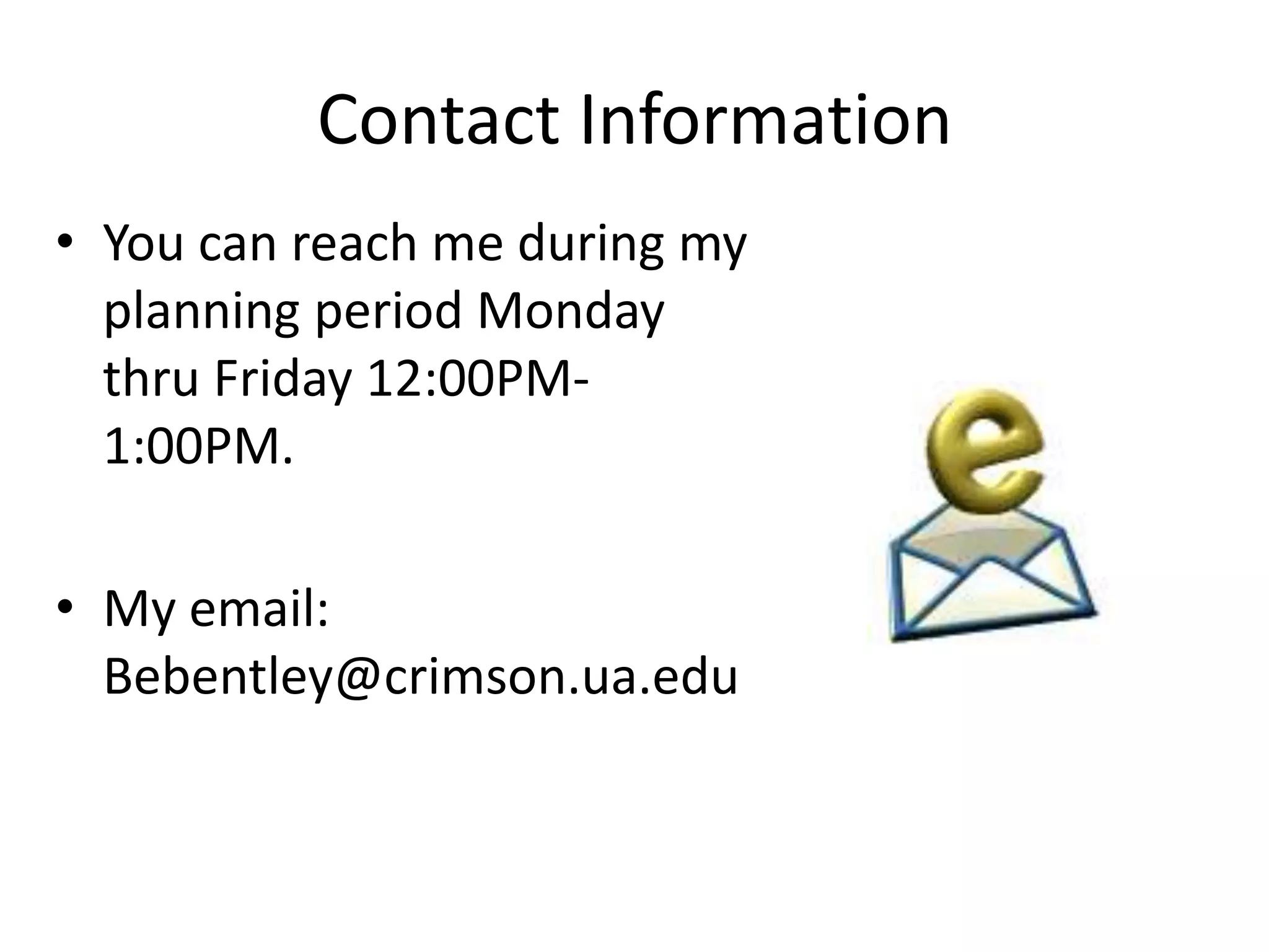 Contact InformationYou can reach me during my planning period Monday thru Friday 12:00PM- 1:00PM.My email: Bebentley@crimson.ua.edu