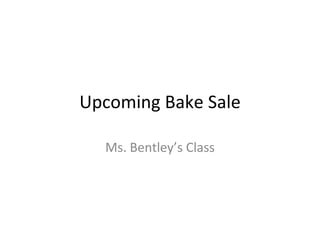 Upcoming Bake Sale Ms. Bentley’s Class 
