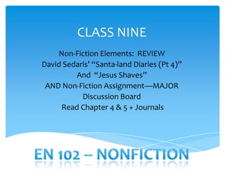 CLASS NINE
    Non-Fiction Elements: REVIEW
David Sedaris’ “Santa-land Diaries (Pt 4)”
         And “Jesus Shaves”
 AND Non-Fiction Assignment—MAJOR
           Discussion Board
     Read Chapter 4 & 5 + Journals
 