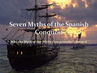 Why the Myth of the White Conquistador Emerged Seven Myths of the Spanish Conquest 