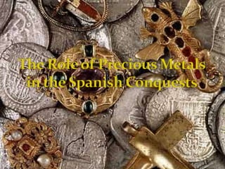 The Role of Precious Metals in the Spanish Conquests  