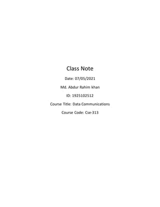 Class Note
Date: 07/05/2021
Md. Abdur Rahim khan
ID: 1925102512
Course Title: Data Communications
Course Code: Cse-313
 