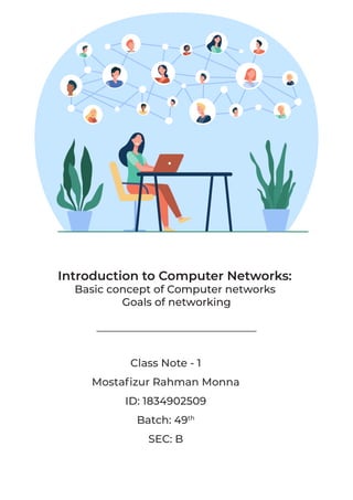Introduction to Computer Networks:
Basic concept of Computer networks
Goals of networking
Class Note - 1
Mostafizur Rahman Monna
ID: 1834902509
Batch: 49th
SEC: B
 