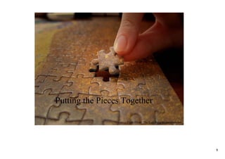 Putting the Pieces Together

                   From Flickr: The Last Piece by passmeawine




                                                                1
 