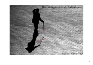 Discovering inverse trig derivatives ...




        y
z

    x
θ




                        Photo fromFlckr by Manuel Atienzar 




                                                              1
 