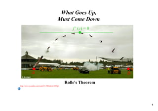 What Goes Up, 
                                        Must Come Down
                                                 f ' (c) = 0




            a                                                  b
                                             Rolle's Theorem
http://www.youtube.com/watch?v=MSmKnUD59pA




                                                                   1
 