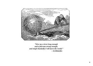 "Give me a lever long enough 
           and a fulcrum strong enough, 
and single­handedly I will move the world."
                                                 ­ Archimedes




                                                                4
 