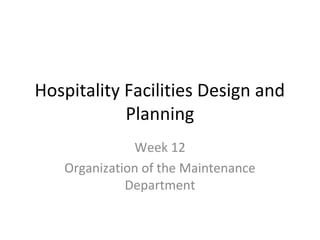 Hospitality Facilities Design and
Planning
Week 12
Organization of the Maintenance
Department
 