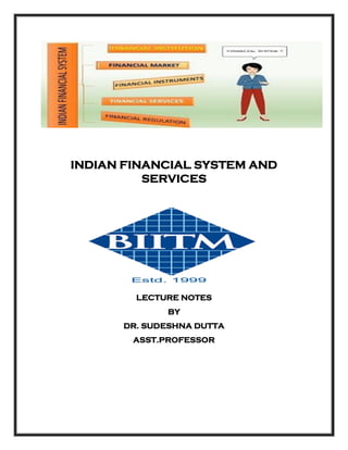 INDIAN FINANCIAL SYSTEM AND
SERVICES
LECTURE NOTES
BY
DR. SUDESHNA DUTTA
ASST.PROFESSOR
 