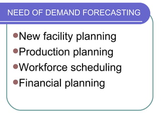 NEED OF DEMAND FORECASTING New facility planning Production planning Workforce scheduling Financial planning 