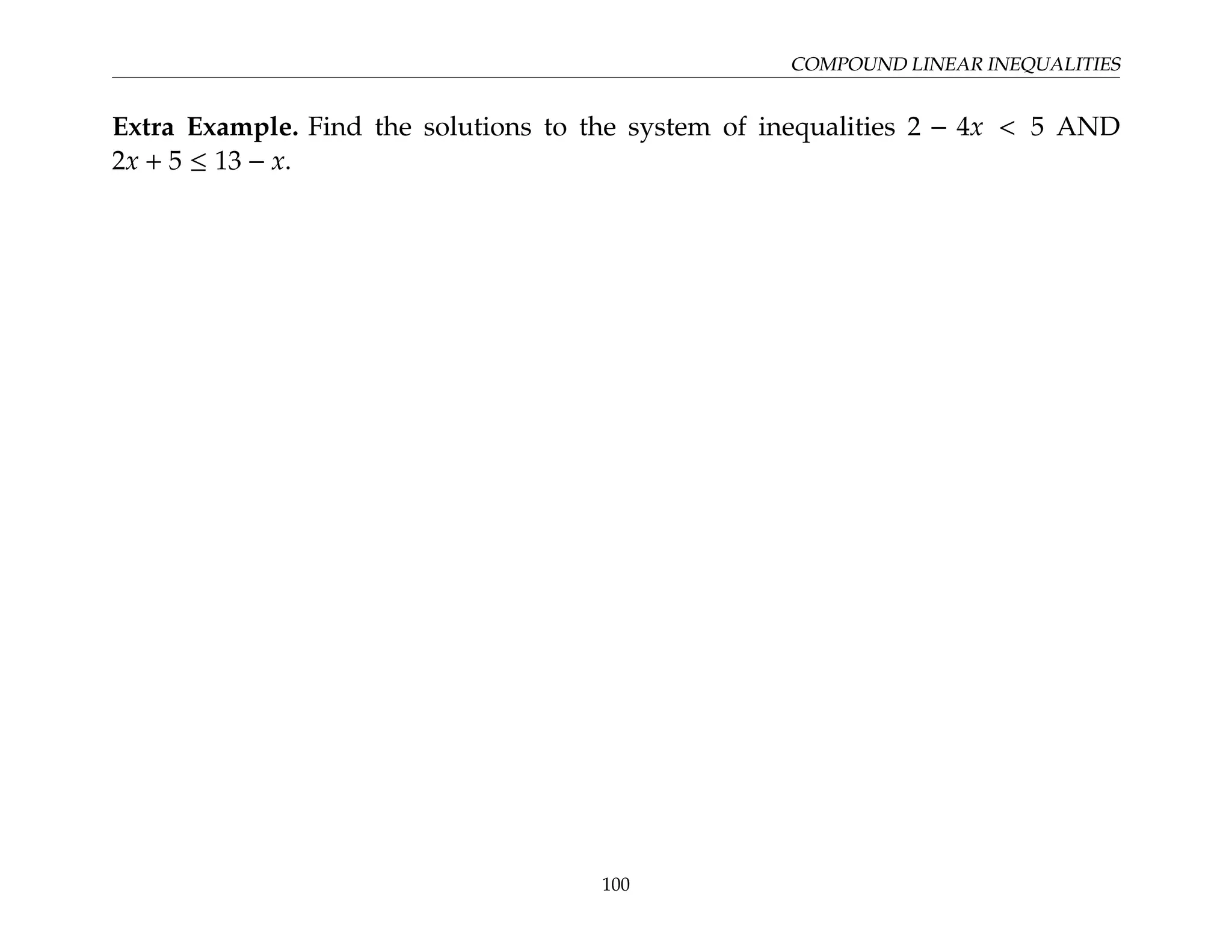 COMPOUND LINEAR INEQUALITIES
Extra Example. Find the solutions to the system of inequalities 2 − 4x  5 AND
2x + 5 ≤ 13 − x.
100
 