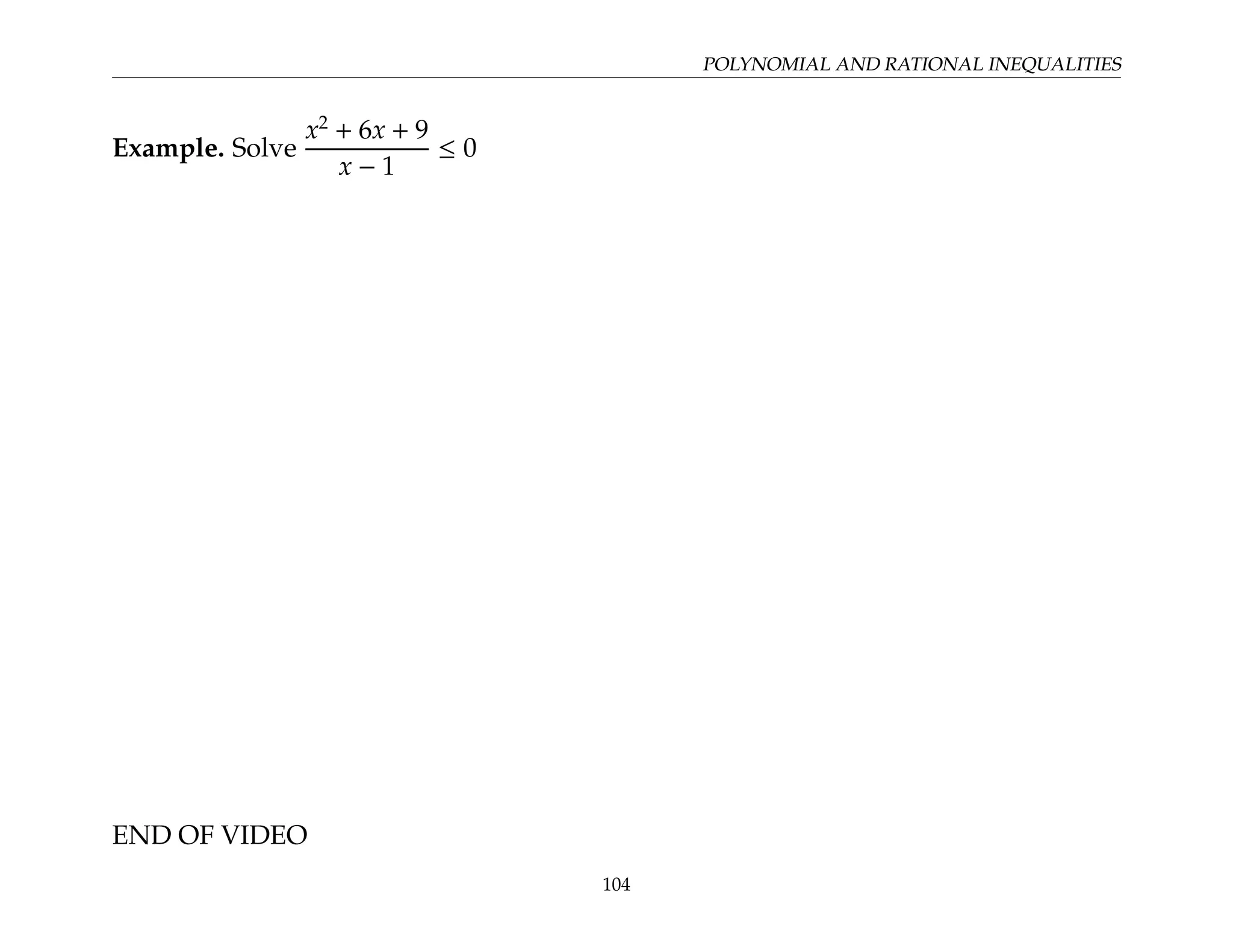 POLYNOMIAL AND RATIONAL INEQUALITIES
Example. Solve
x2
+ 6x + 9
x − 1
≤ 0
END OF VIDEO
104
 