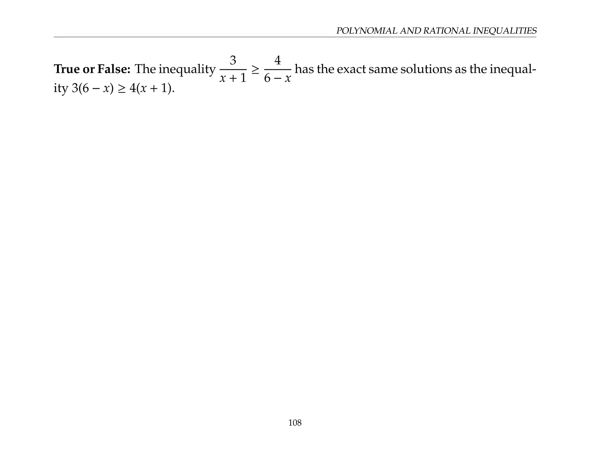POLYNOMIAL AND RATIONAL INEQUALITIES
True or False: The inequality
3
x + 1
≥
4
6 − x
has the exact same solutions as the inequal-
ity 3(6 − x) ≥ 4(x + 1).
108
 