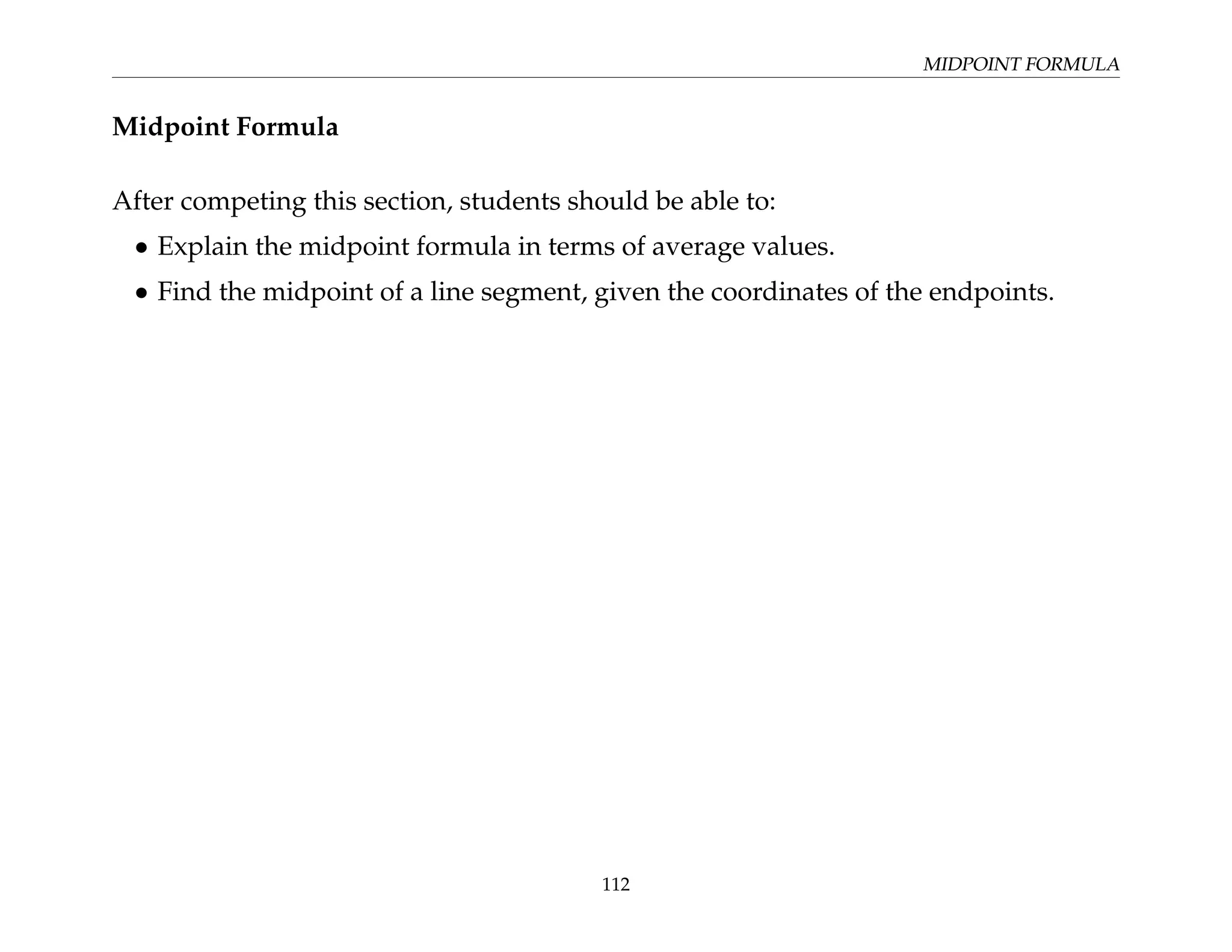 MIDPOINT FORMULA
Midpoint Formula
After competing this section, students should be able to:
• Explain the midpoint formula in terms of average values.
• Find the midpoint of a line segment, given the coordinates of the endpoints.
112
 